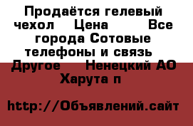 Продаётся гелевый чехол  › Цена ­ 55 - Все города Сотовые телефоны и связь » Другое   . Ненецкий АО,Харута п.